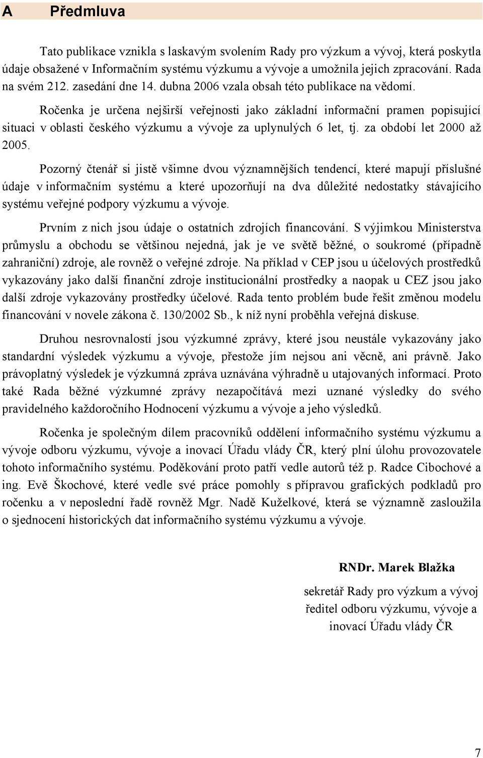 Ročenka je určena nejširší veřejnosti jako základní informační pramen popisující situaci v oblasti českého výzkumu a vývoje za uplynulých 6 let, tj. za období let 2 až 25.