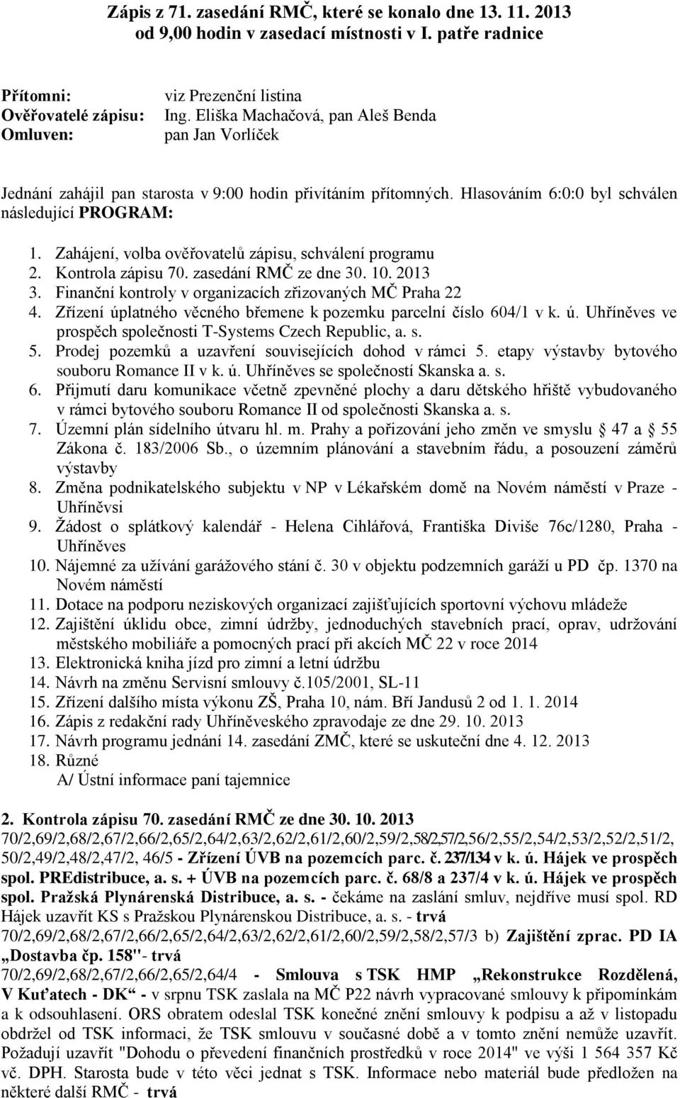Zahájení, volba ověřovatelů zápisu, schválení programu 2. Kontrola zápisu 70. zasedání RMČ ze dne 30. 10. 2013 3. Finanční kontroly v organizacích zřizovaných MČ Praha 22 4.