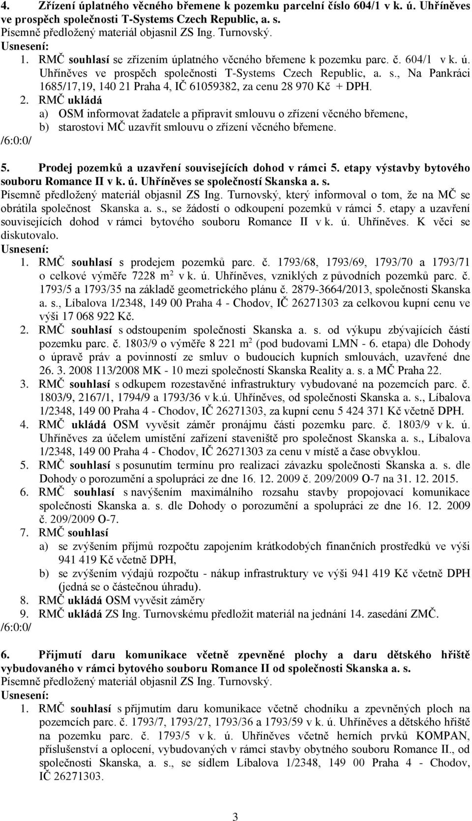2. RMČ ukládá a) OSM informovat žadatele a připravit smlouvu o zřízení věcného břemene, b) starostovi MČ uzavřít smlouvu o zřízení věcného břemene. 5.