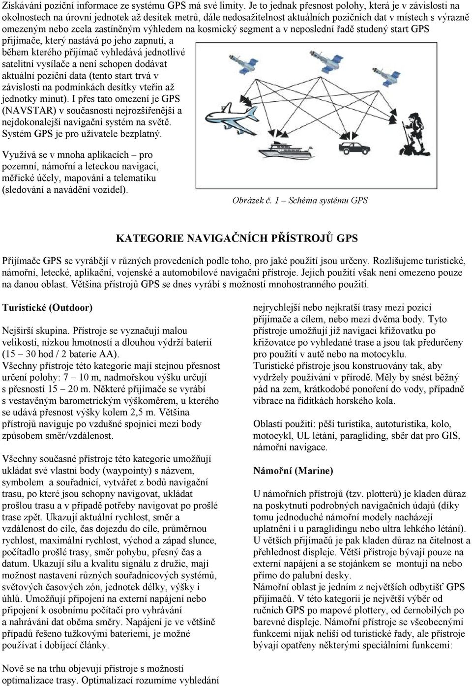 zastíněným výhledem na kosmický segment a v neposlední řadě studený start GPS přijímače, který nastává po jeho zapnutí, a během kterého přijímač vyhledává jednotlivé satelitní vysílače a není schopen