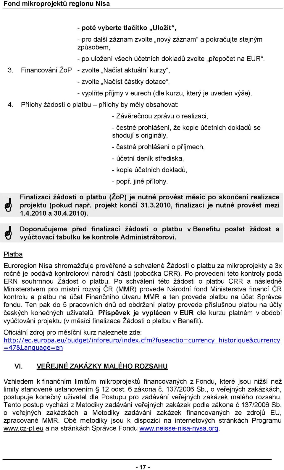 Přílhy žádsti platbu přílhy by měly bsahvat: - Závěrečnu zprávu realizaci, - čestné prhlášení, že kpie účetních dkladů se shdují s riginály, - čestné prhlášení příjmech, - účetní deník střediska, -