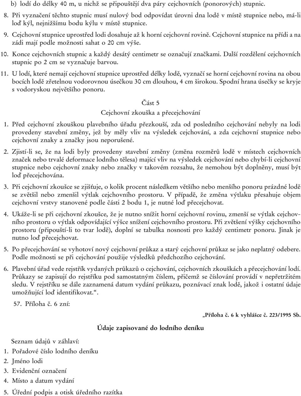 Cejchovní stupnice uprostřed lodi dosahuje až k horní cejchovní rovině. Cejchovní stupnice na přídi a na zádi mají podle možnosti sahat o 20 cm výše. 10.