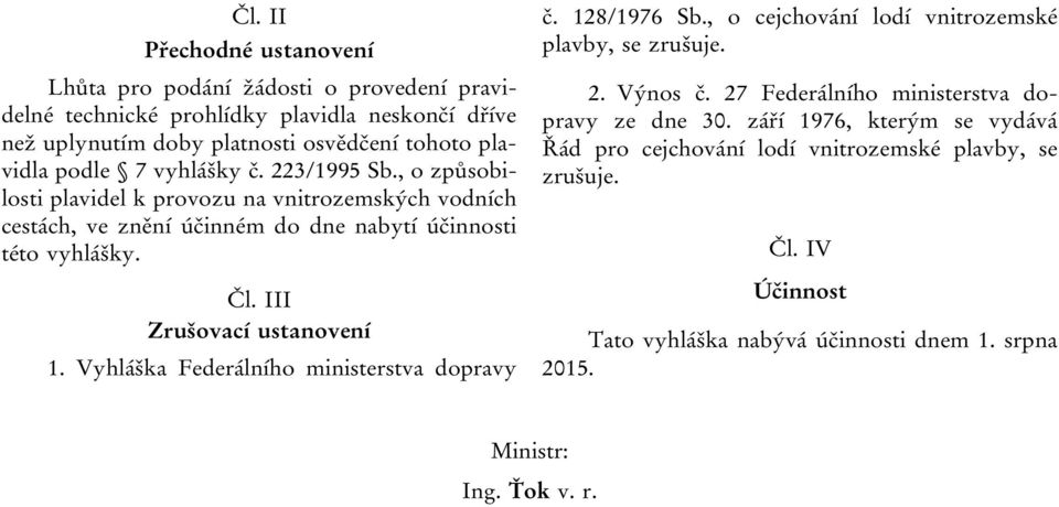 III Zrušovací ustanovení 1. Vyhláška Federálního ministerstva dopravy č. 128/1976 Sb., o cejchování lodí vnitrozemské plavby, se zrušuje. 2. Výnos č.