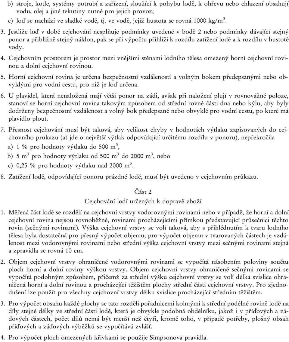 3. Jestliže loď v době cejchování nesplňuje podmínky uvedené v bodě 2 nebo podmínky dávající stejný ponor a přibližně stejný náklon, pak se při výpočtu přihlíží k rozdílu zatížení lodě a k rozdílu v