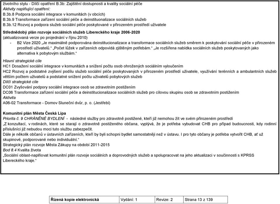 říjnu 2010) - B2 Vize 2020 Je maximálně podporována deinstitucionalizace a transformace sociálních služeb směrem k poskytování sociální péče v přirozeném prostředí uživatelů.