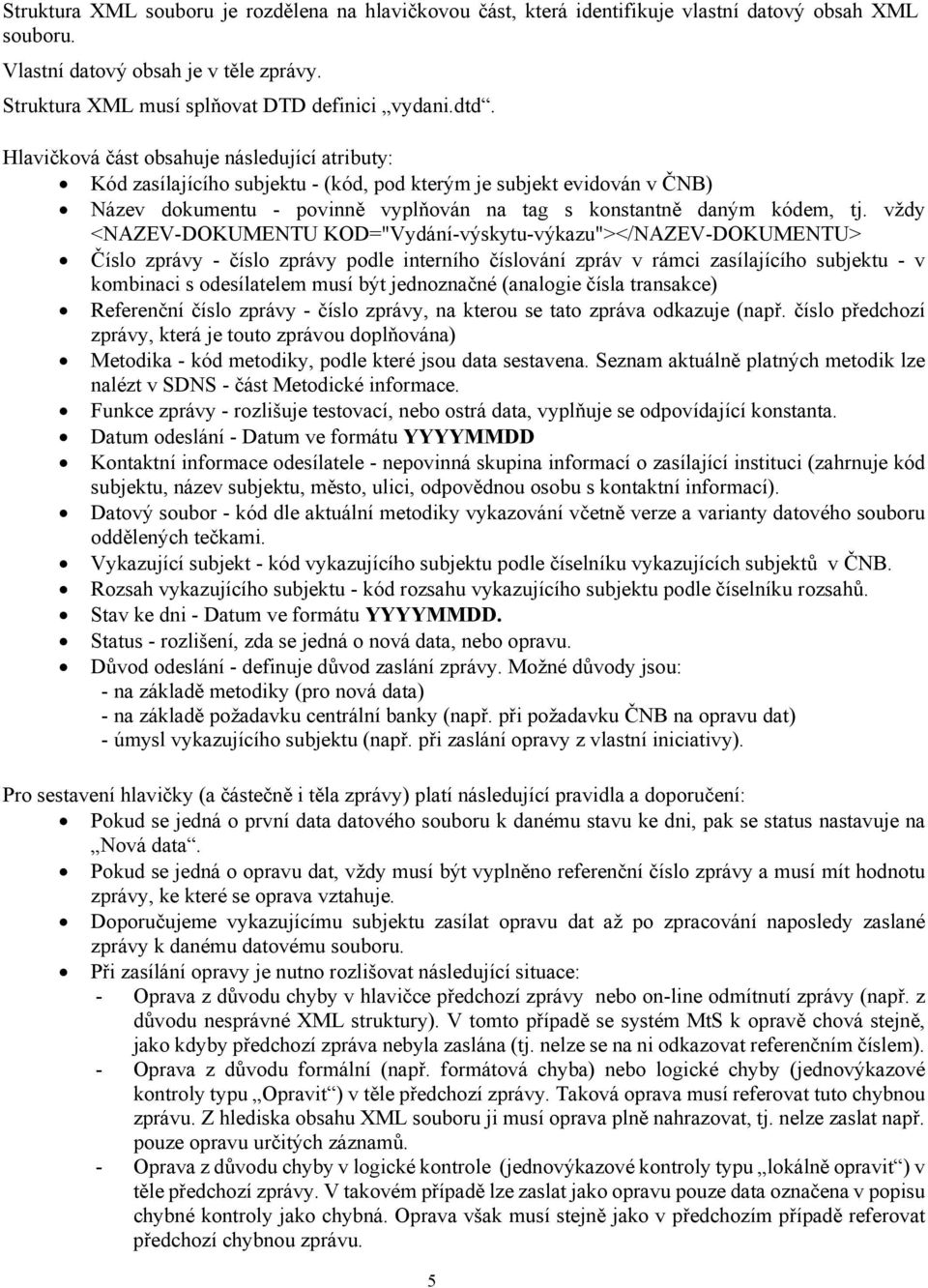 vždy <NAZEV-DOKUMENTU KOD="Vydání-výskytu-výkazu"></NAZEV-DOKUMENTU> Číslo zprávy - číslo zprávy podle interního číslování zpráv v rámci zasílajícího subjektu - v kombinaci s odesílatelem musí být