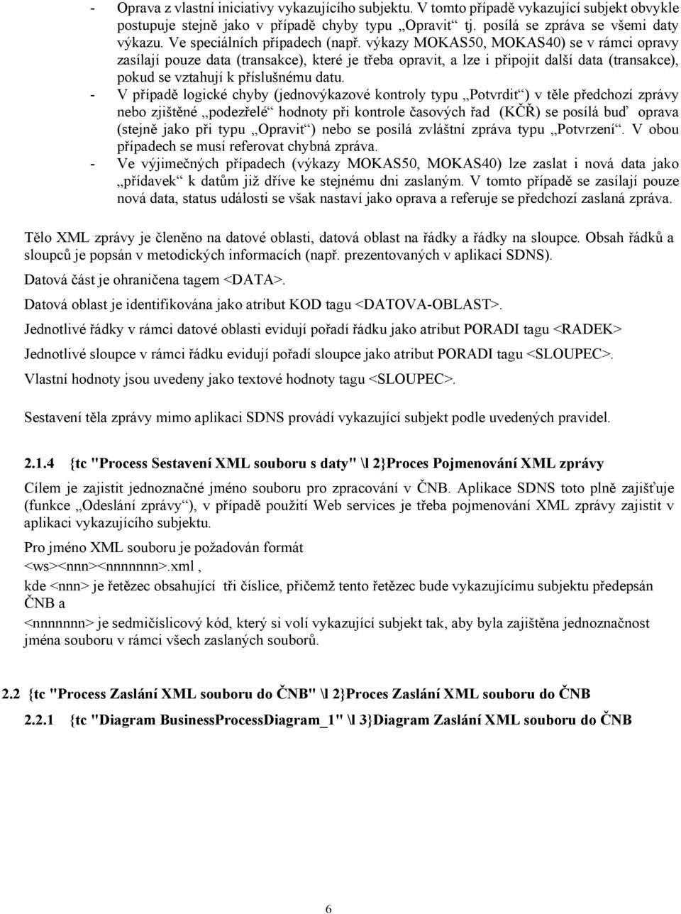 výkazy MOKAS50, MOKAS40) se v rámci opravy zasílají pouze data (transakce), které je třeba opravit, a lze i připojit další data (transakce), pokud se vztahují k příslušnému datu.