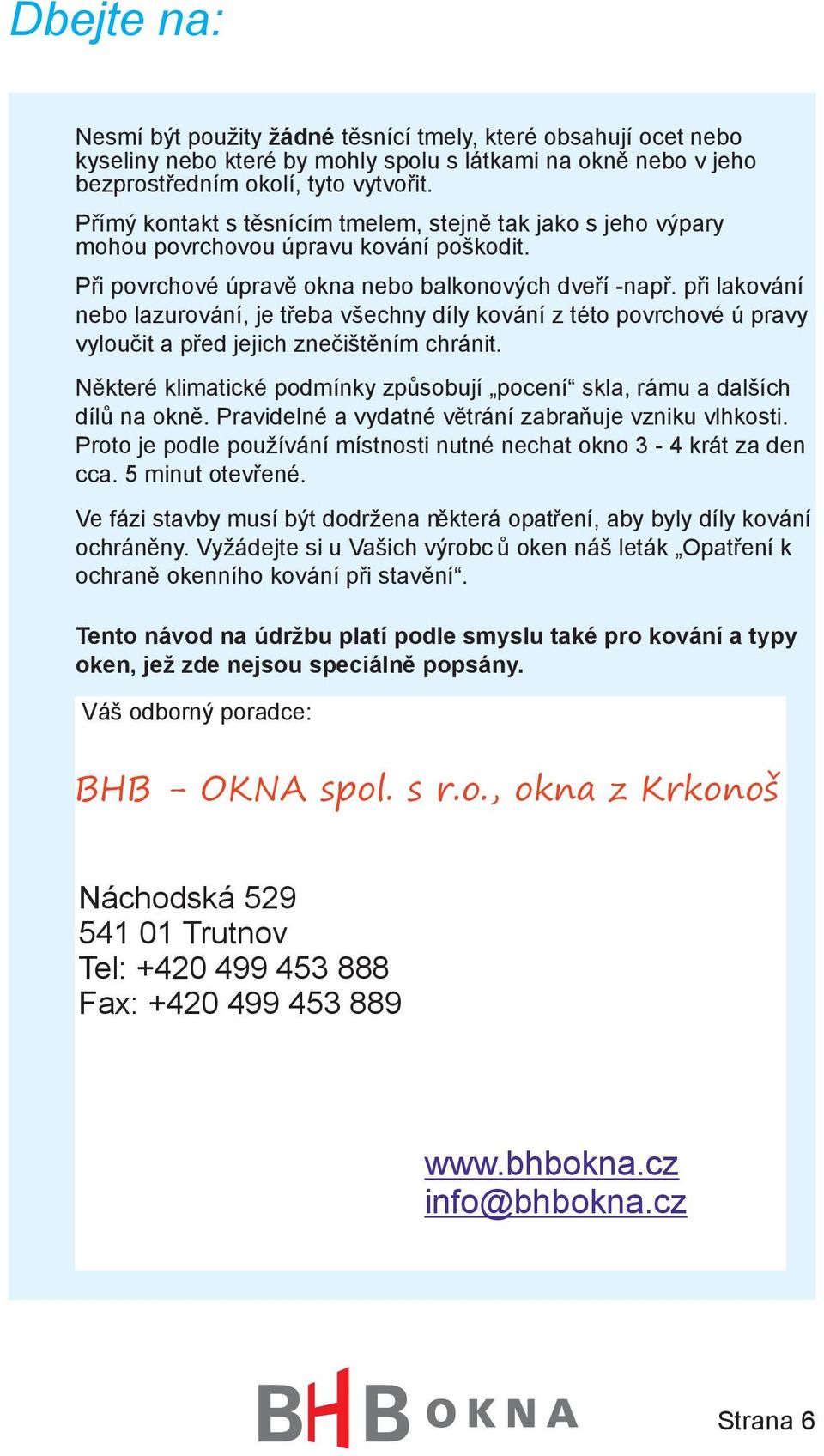 při lakování nebo lazurování, je třeba všechny díly kování z této povrchové ú pravy vyloučit a před jejich znečištěním chránit.