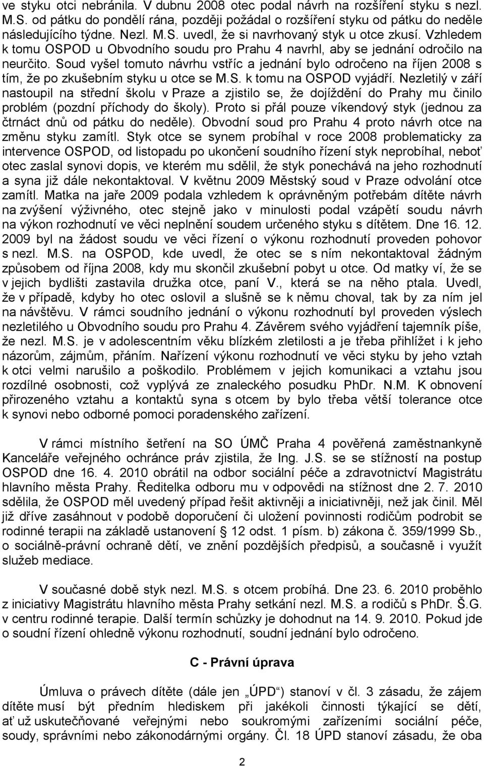 Soud vyšel tomuto návrhu vstříc a jednání bylo odročeno na říjen 2008 s tím, že po zkušebním styku u otce se M.S. k tomu na OSPOD vyjádří.