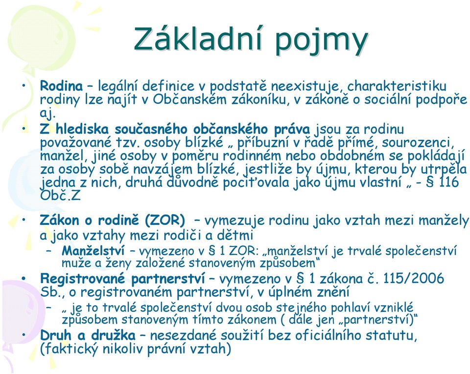 osoby blízké příbuzní v řadě přímé, sourozenci, manžel, jiné osoby v poměru rodinném nebo obdobném se pokládají za osoby sobě navzájem blízké, jestliže by újmu, kterou by utrpěla jedna z nich, druhá