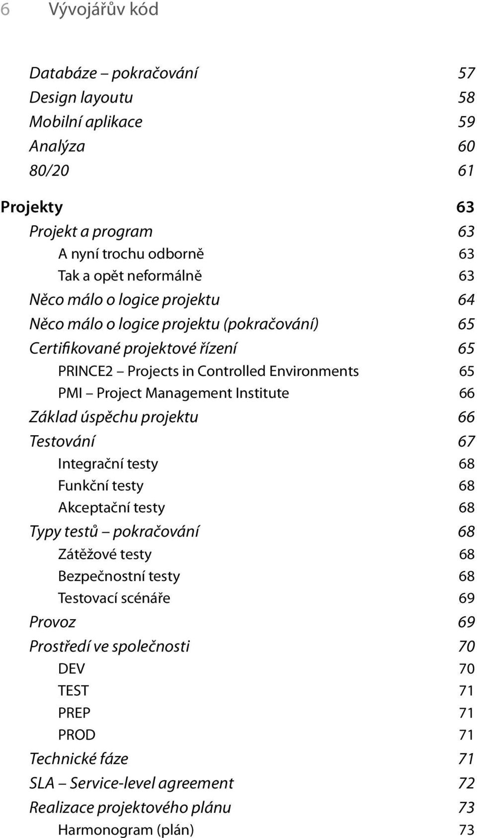 Institute 66 Základ úspěchu projektu 66 Testování 67 Integrační testy 68 Funkční testy 68 Akceptační testy 68 Typy testů pokračování 68 Zátěžové testy 68 Bezpečnostní testy 68