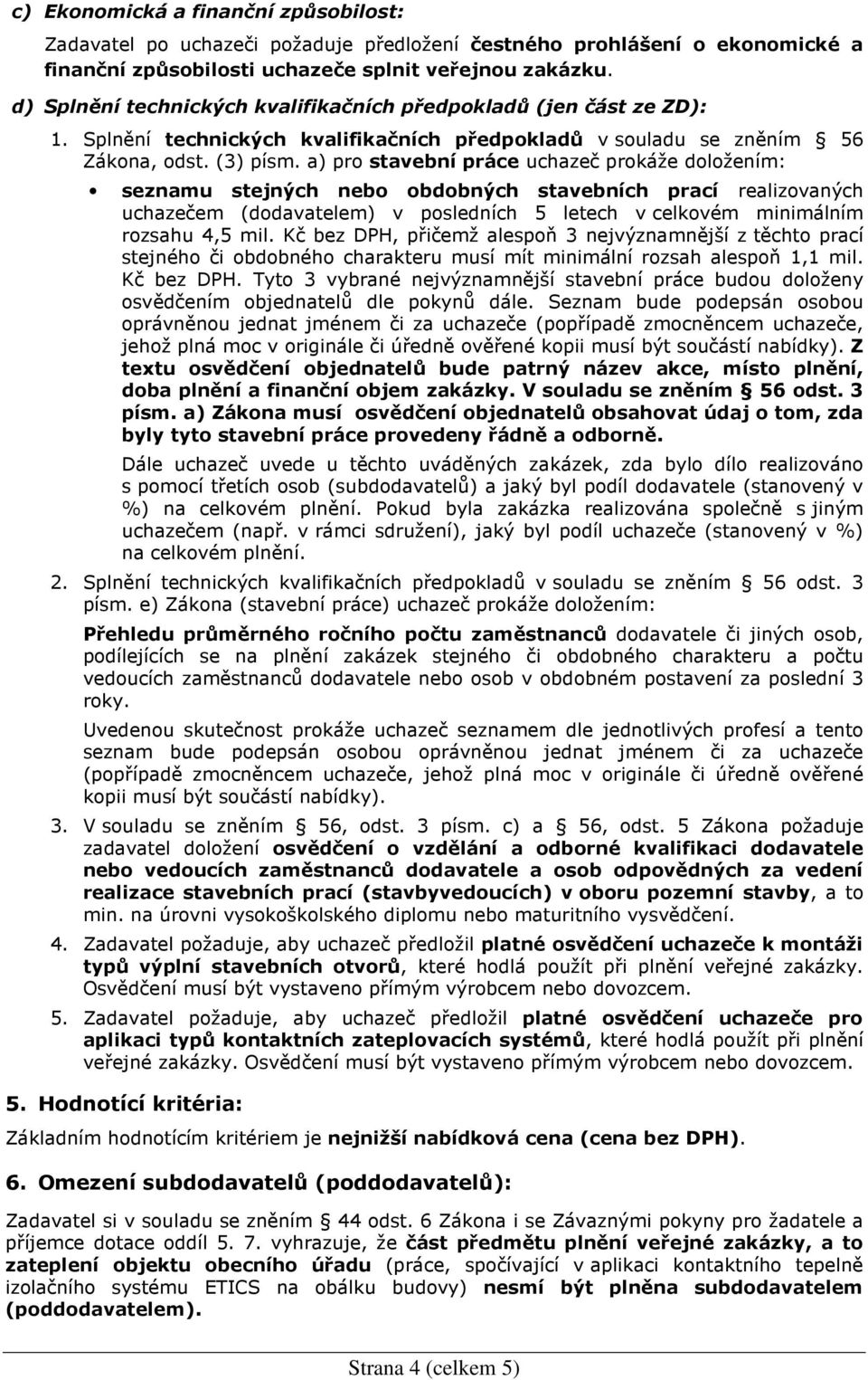 a) pro stavební práce uchazeč prokáže doložením: seznamu stejných nebo obdobných stavebních prací realizovaných uchazečem (dodavatelem) v posledních 5 letech v celkovém minimálním rozsahu 4,5 mil.