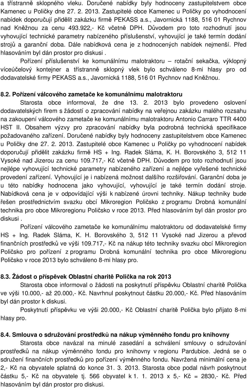 Důvodem pro toto rozhodnutí jsou vyhovující technické parametry nabízeného příslušenství, vyhovující je také termín dodání strojů a garanční doba.