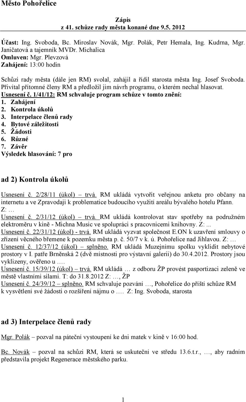 Přivítal přítomné členy RM a předložil jim návrh programu, o kterém nechal hlasovat. Usnesení č. 1/41/12: RM schvaluje program schůze v tomto znění: 1. Zahájení 2. Kontrola úkolů 3.