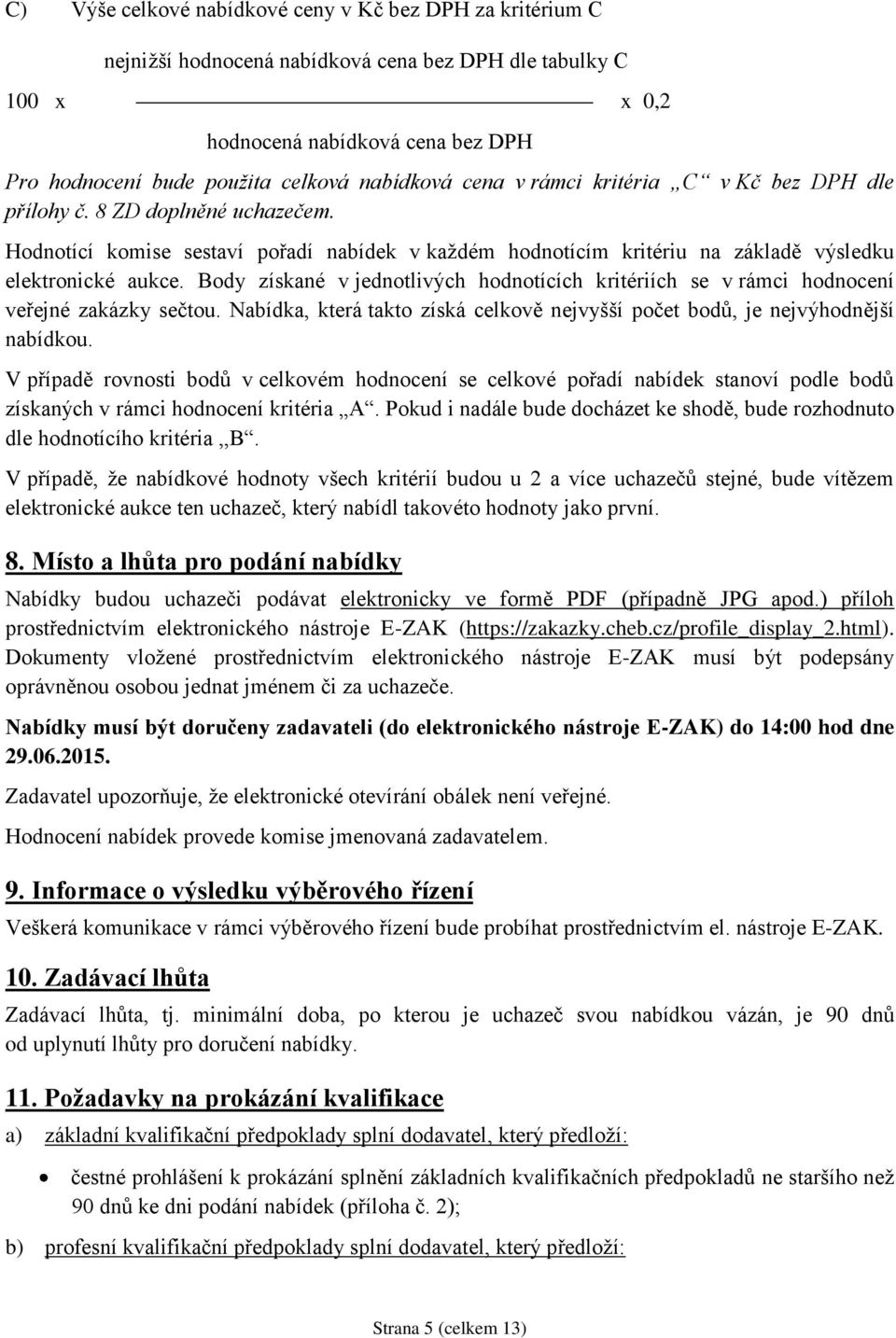 Body získané v jednotlivých hodnotících kritériích se v rámci hodnocení veřejné zakázky sečtou. Nabídka, která takto získá celkově nejvyšší počet bodů, je nejvýhodnější nabídkou.