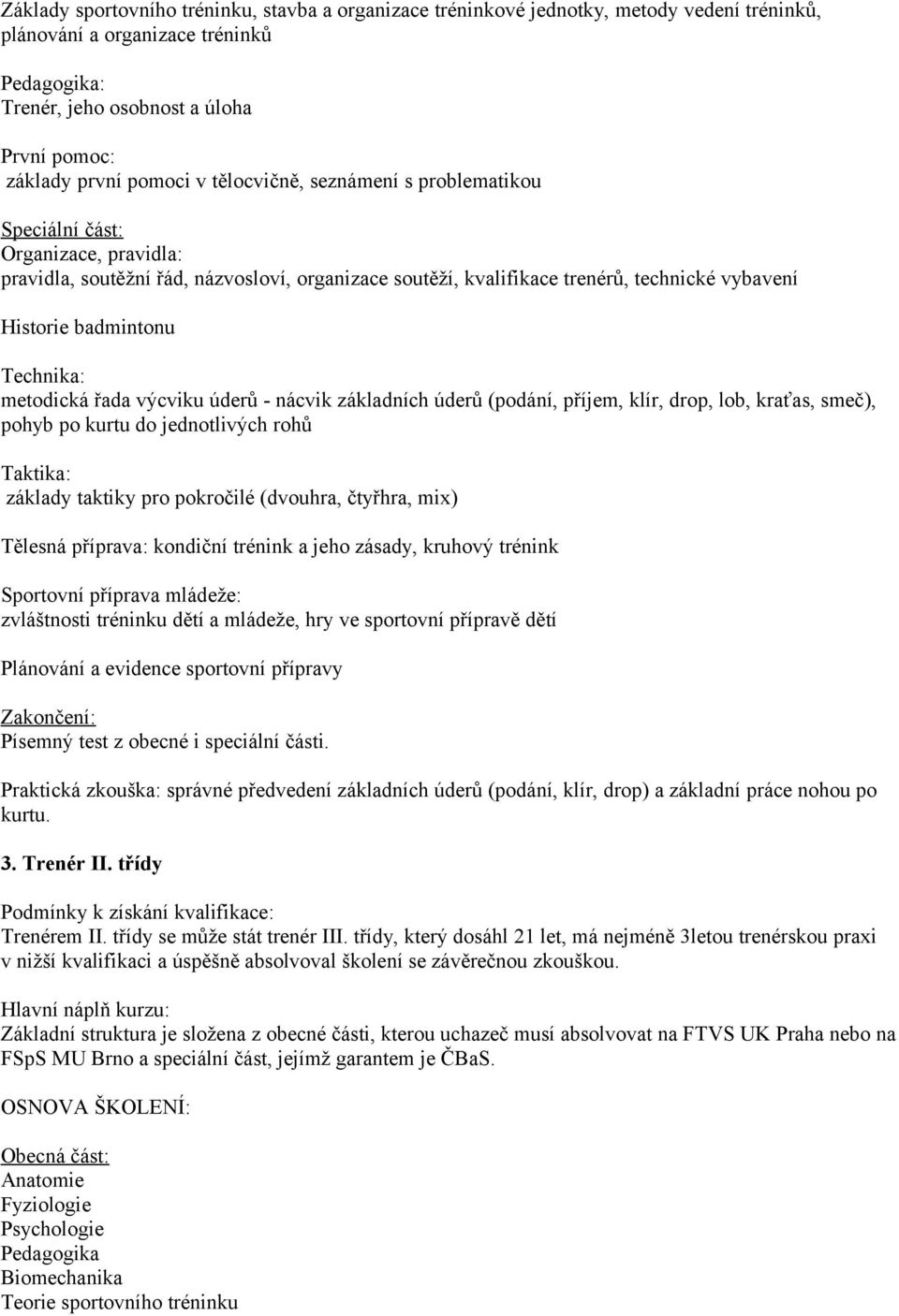 badmintonu Technika: metodická řada výcviku úderů - nácvik základních úderů (podání, příjem, klír, drop, lob, kraťas, smeč), pohyb po kurtu do jednotlivých rohů Taktika: základy taktiky pro pokročilé