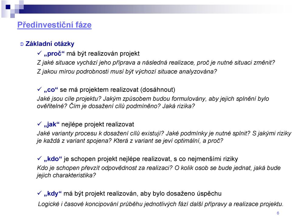 Čím je dosažení cílů podmíněno? Jaká rizika? jak nejlépe projekt realizovat Jaké varianty procesu k dosažení cílů existují? Jaké podmínky je nutné splnit? S jakými riziky je každá z variant spojena?