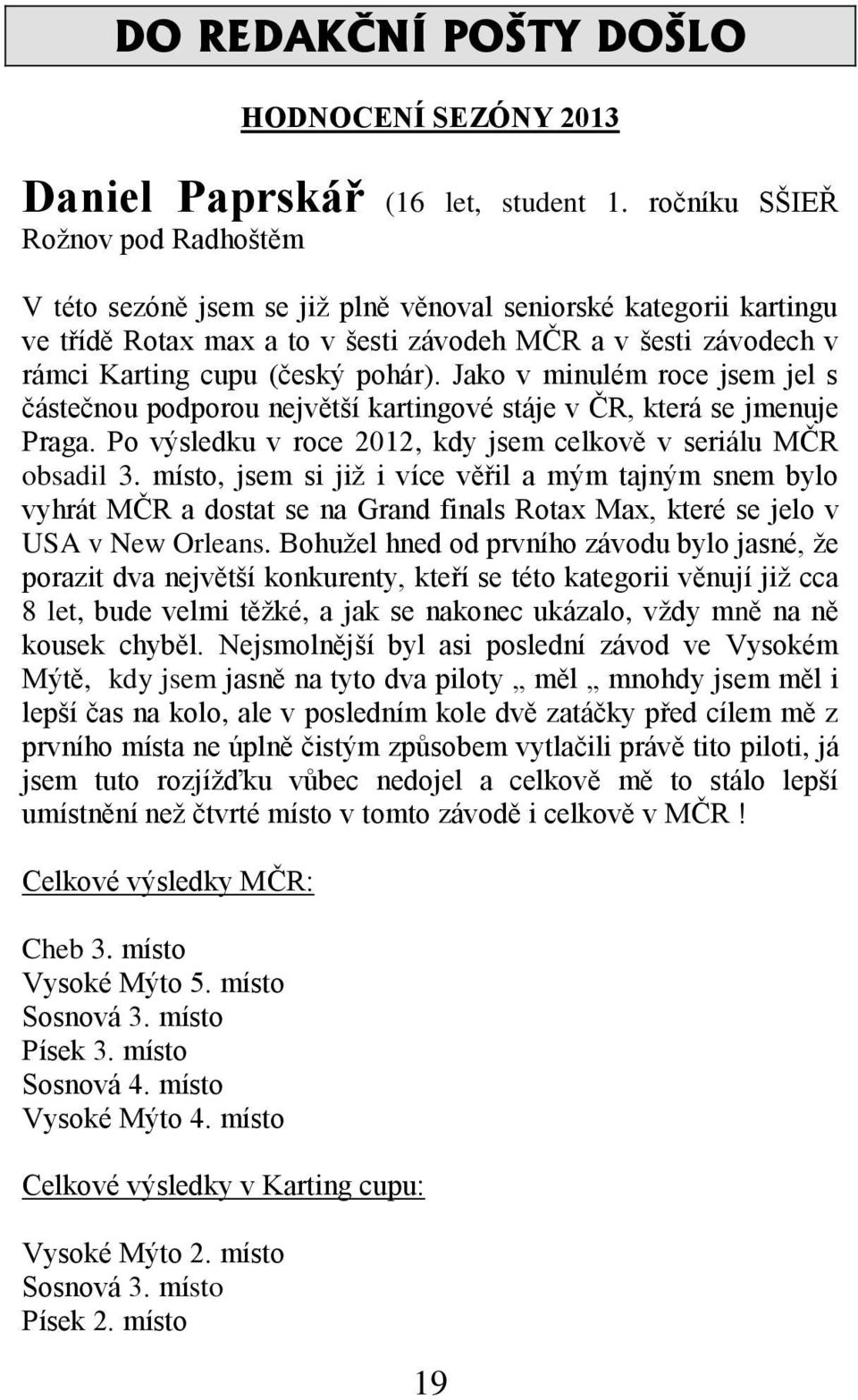 pohár). Jako v minulém roce jsem jel s částečnou podporou největší kartingové stáje v ČR, která se jmenuje Praga. Po výsledku v roce 2012, kdy jsem celkově v seriálu MČR obsadil 3.