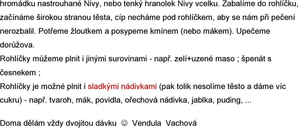 Potřeme žloutkem a posypeme kmínem (nebo mákem). Upečeme dorůžova. Rohlíčky můžeme plnit i jinými surovinami - např.