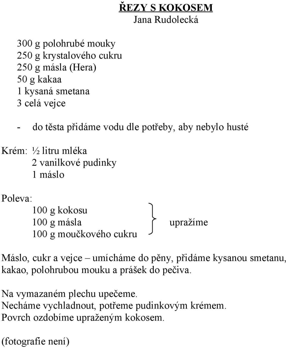 100 g másla upražíme 100 g moučkového cukru Máslo, cukr a vejce umícháme do pěny, přidáme kysanou smetanu, kakao, polohrubou mouku a