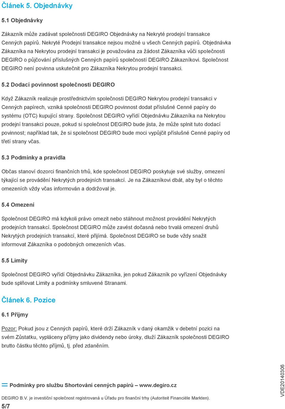Společnost DEGIRO není povinna uskutečnit pro Zákazníka Nekrytou prodejní transakci. 5.