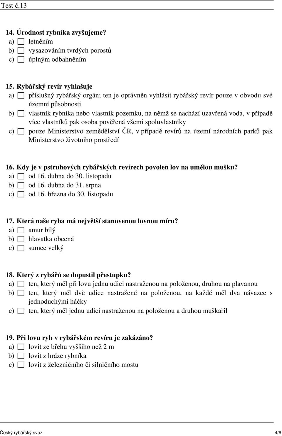 uzavřená voda, v případě více vlastníků pak osoba pověřená všemi spoluvlastníky c) pouze Ministerstvo zemědělství ČR, v případě revírů na území národních parků pak Ministerstvo životního prostředí 16.