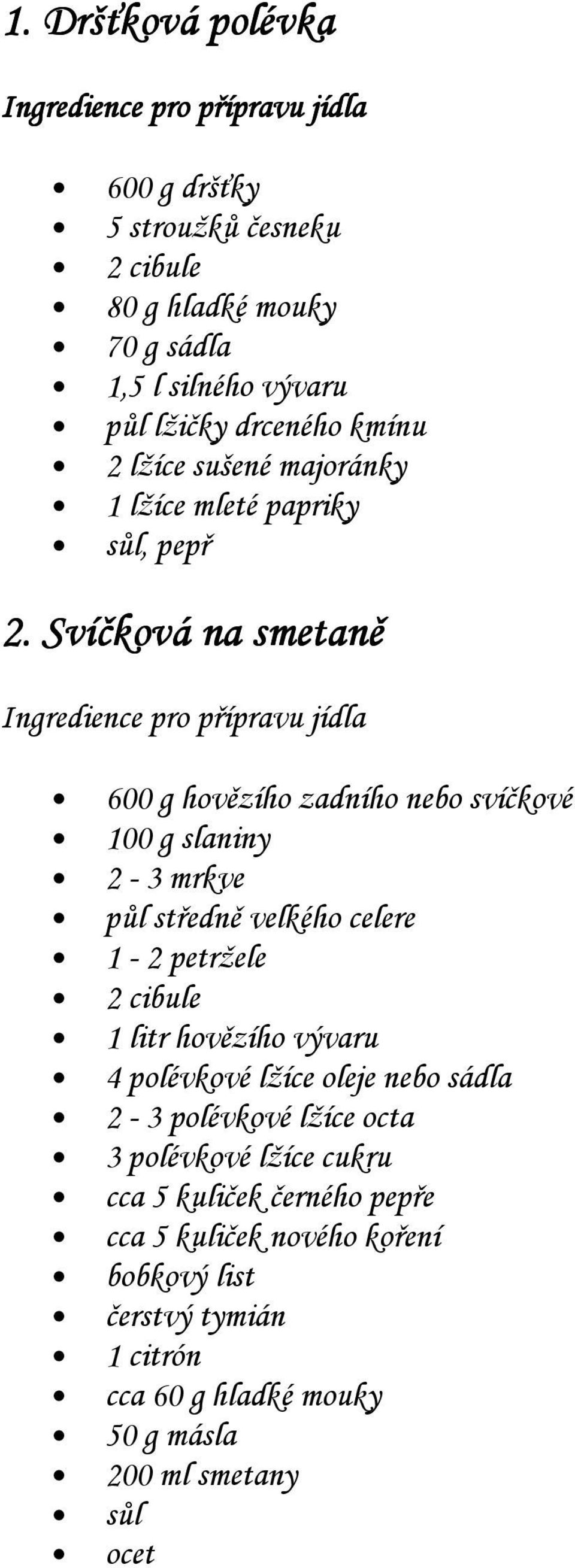 Svíčková na smetaně 600 g hovězího zadního nebo svíčkové 100 g slaniny 2-3 mrkve půl středně velkého celere 1-2 petržele 2 cibule 1 litr hovězího