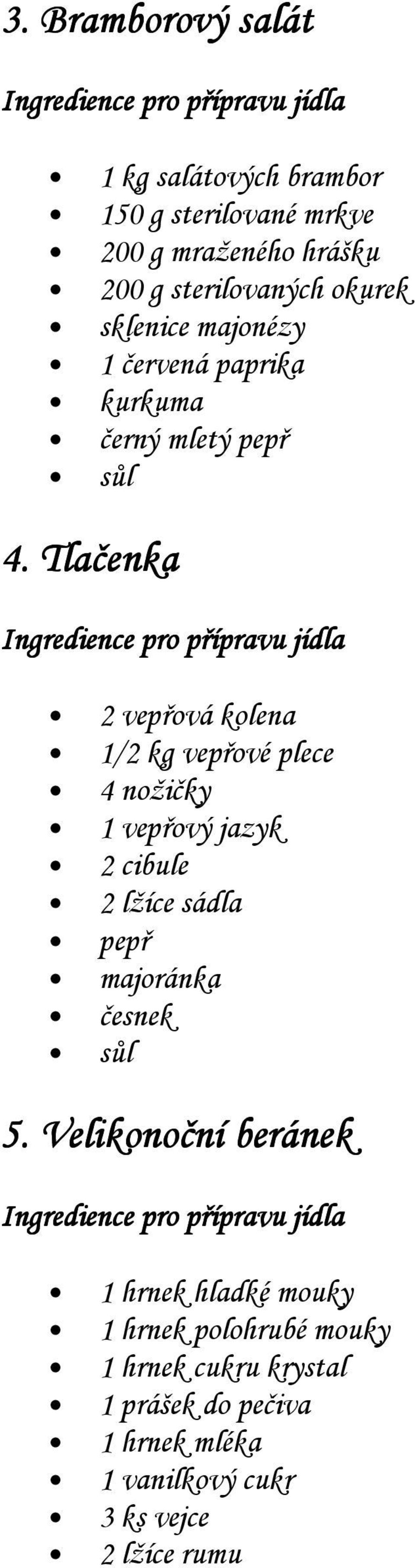 Tlačenka 2 vepřová kolena 1/2 kg vepřové plece 4 nožičky 1 vepřový jazyk 2 cibule 2 lžíce sádla pepř majoránka česnek