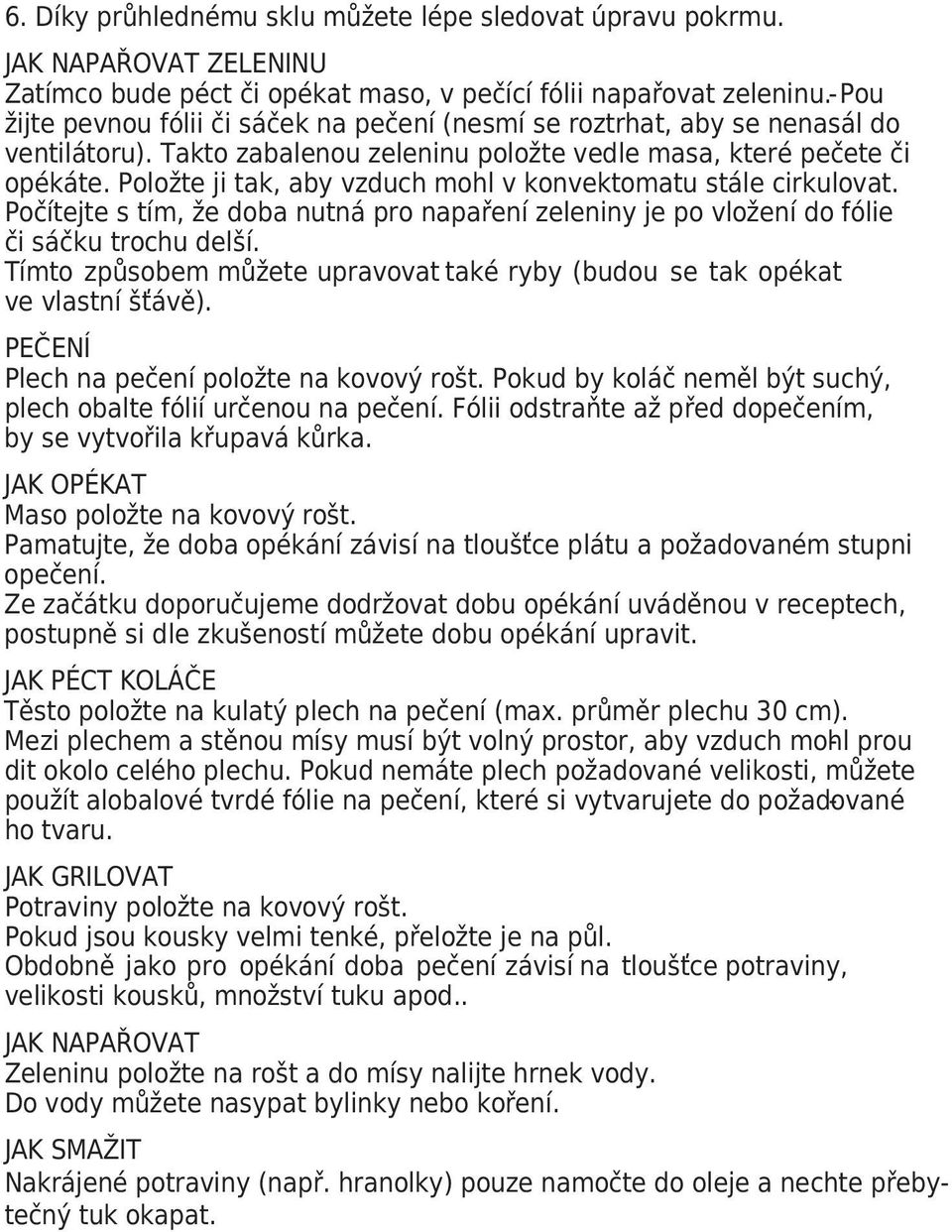 Položte ji tak, aby vzduch mohl v konvektomatu stále cirkulovat. Počítejte s tím, že doba nutná pro napaření zeleniny je po vložení do fólie či sáčku trochu delší.