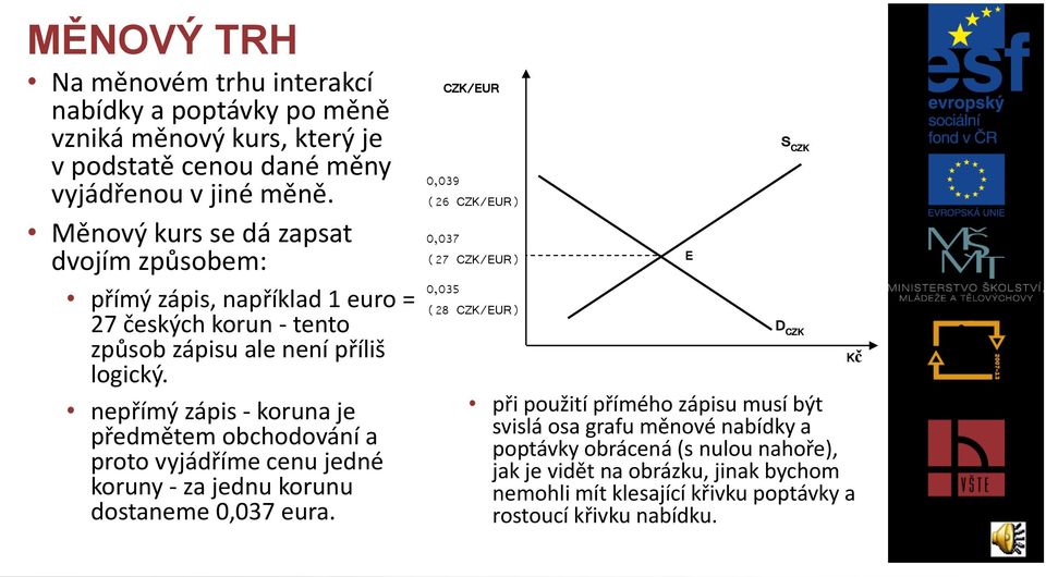 nepřímý zápis - koruna je předmětem obchodování a proto vyjádříme cenu jedné koruny - za jednu korunu dostaneme 0,037 eura.