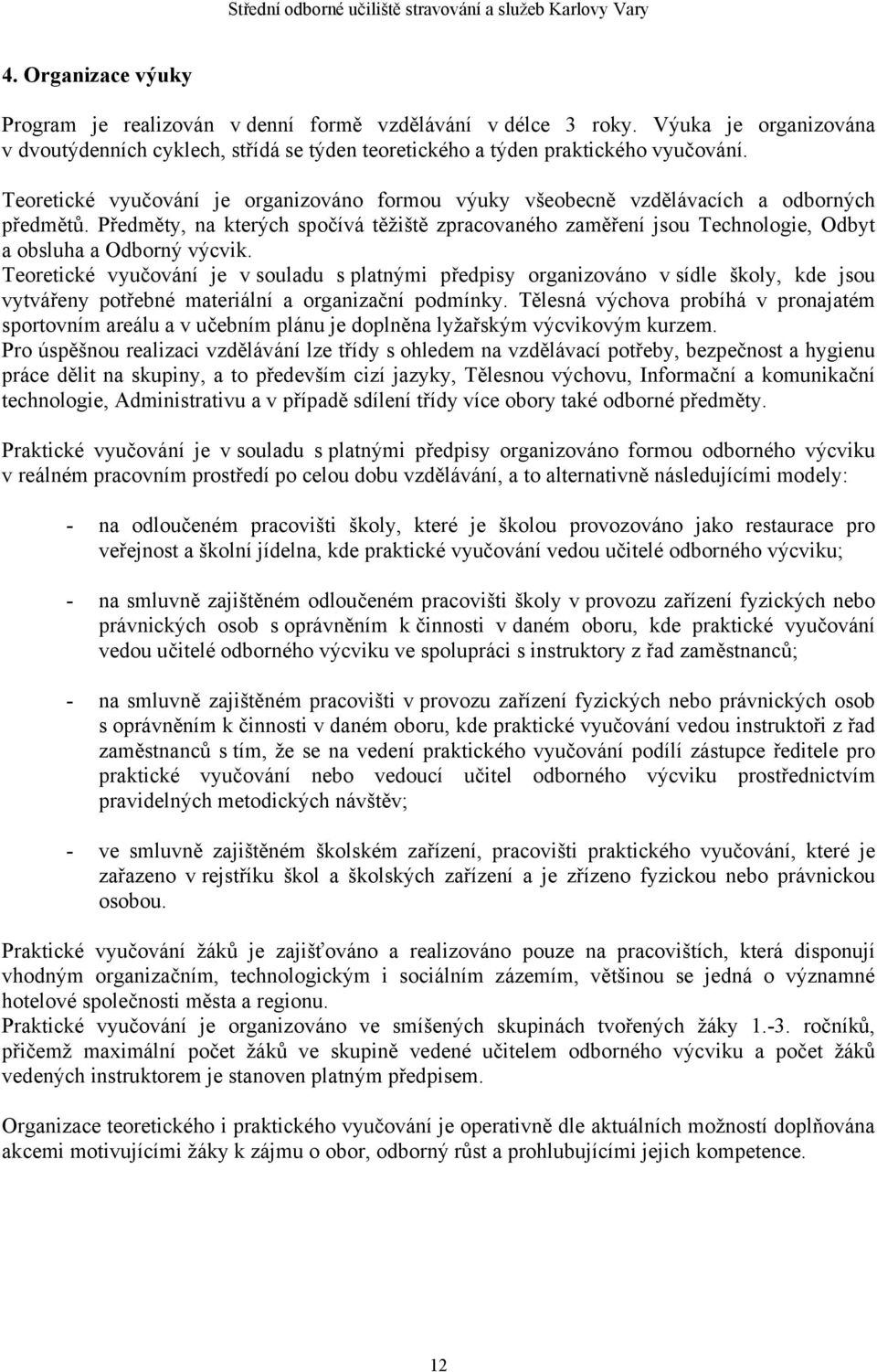 Předměty, na kterých spočívá těžiště zpracovaného zaměření jsou Technologie, Odbyt a obsluha a Odborný výcvik.