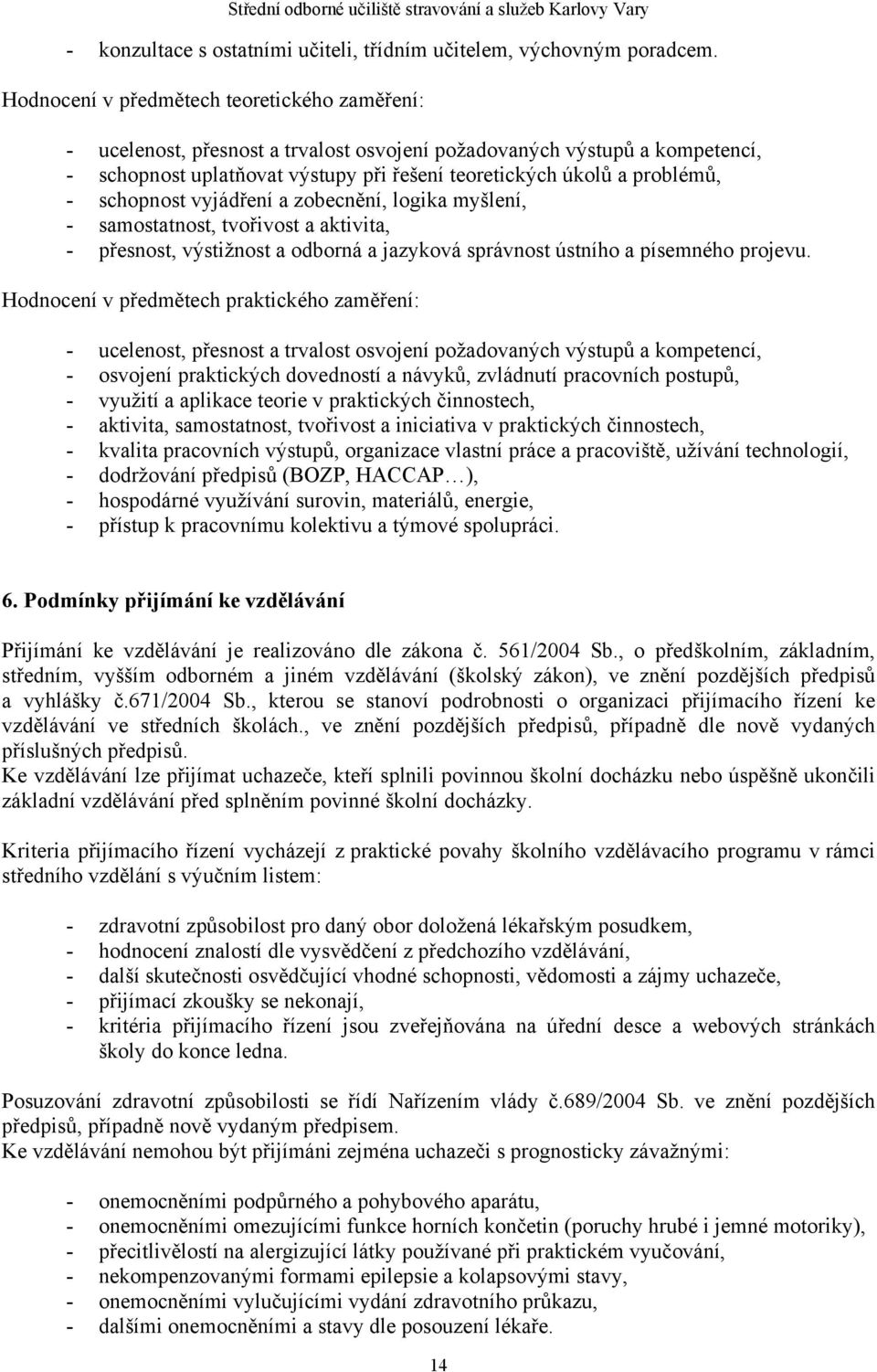 schopnost vyjádření a zobecnění, logika myšlení, - samostatnost, tvořivost a aktivita, - přesnost, výstižnost a odborná a jazyková správnost ústního a písemného projevu.