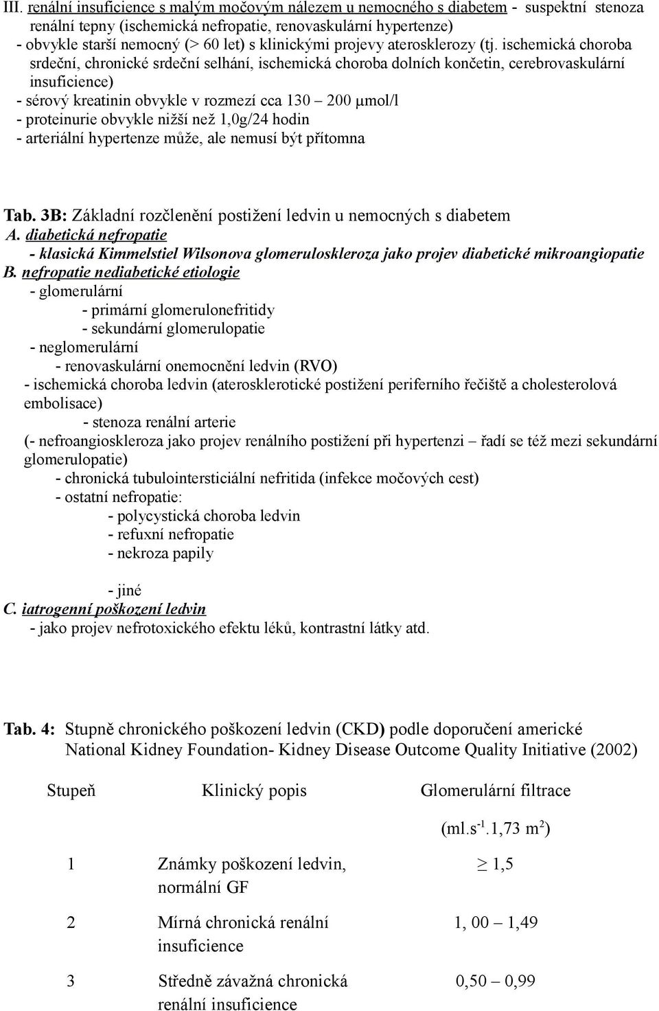 ischemická choroba srdeční, chronické srdeční selhání, ischemická choroba dolních končetin, cerebrovaskulární insuficience) - sérový kreatinin obvykle v rozmezí cca 130 200 µmol/l - proteinurie