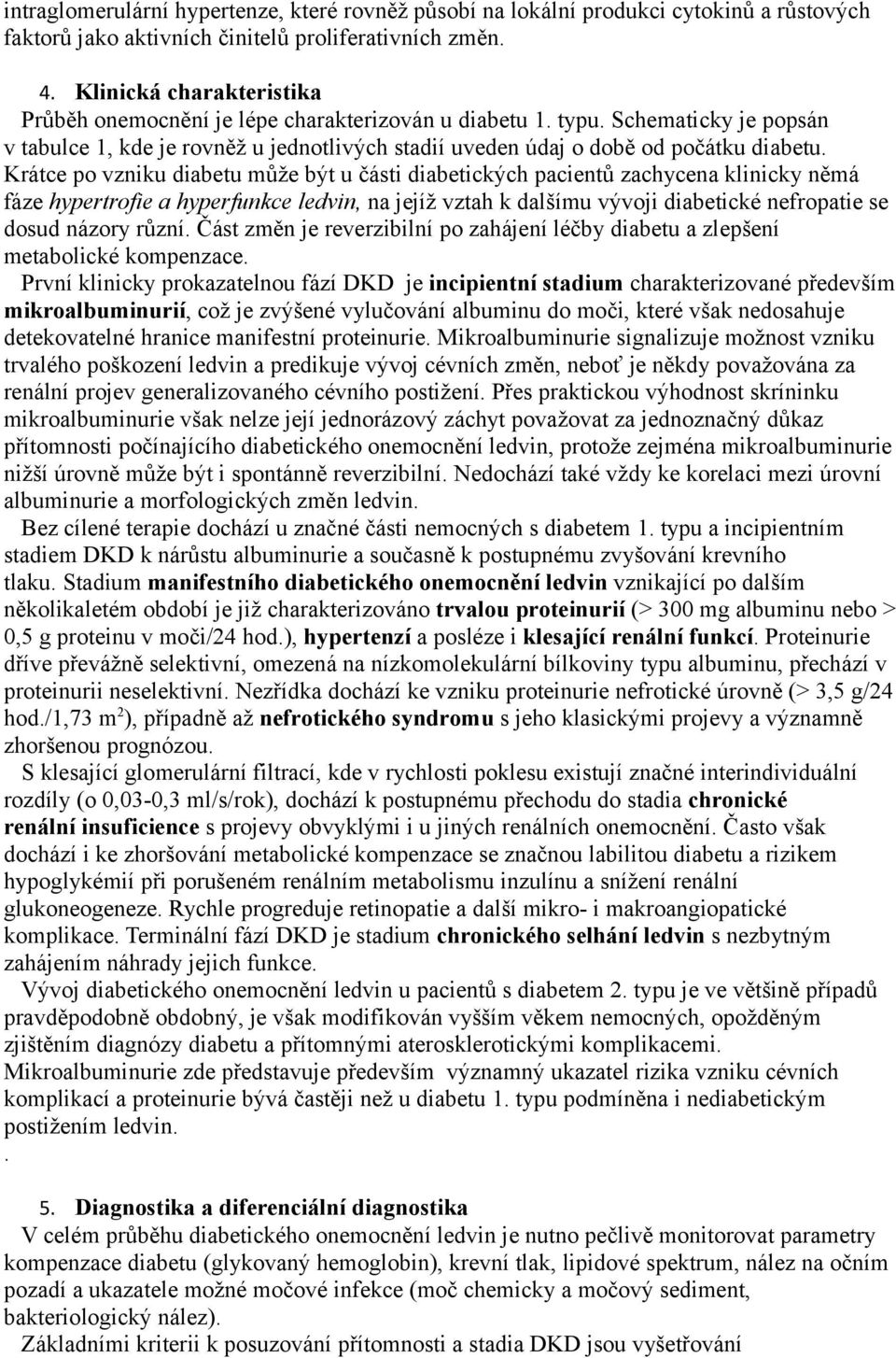 Krátce po vzniku diabetu může být u části diabetických pacientů zachycena klinicky němá fáze hypertrofie a hyperfunkce ledvin, na jejíž vztah k dalšímu vývoji diabetické nefropatie se dosud názory