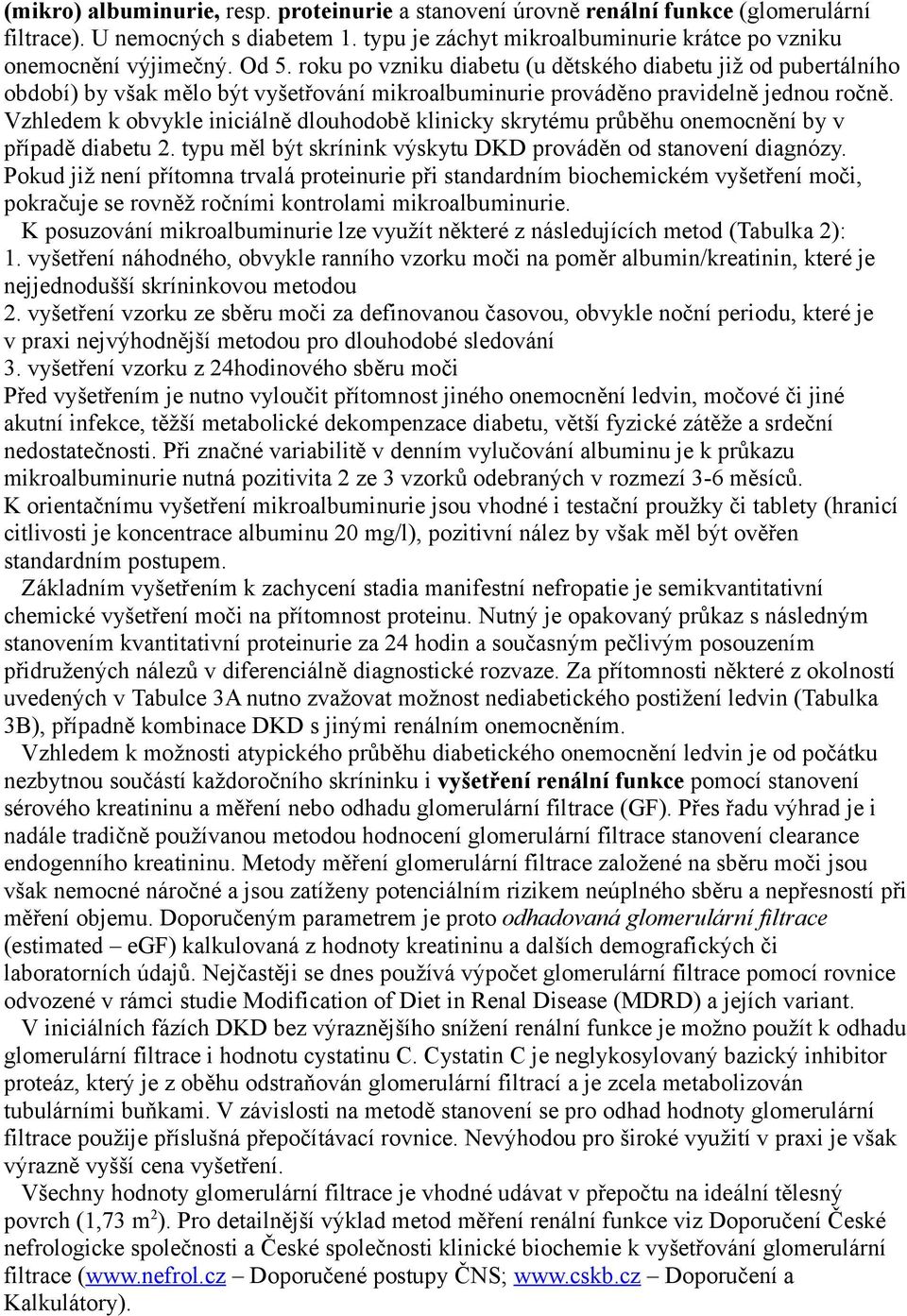 Vzhledem k obvykle iniciálně dlouhodobě klinicky skrytému průběhu onemocnění by v případě diabetu 2. typu měl být skrínink výskytu DKD prováděn od stanovení diagnózy.