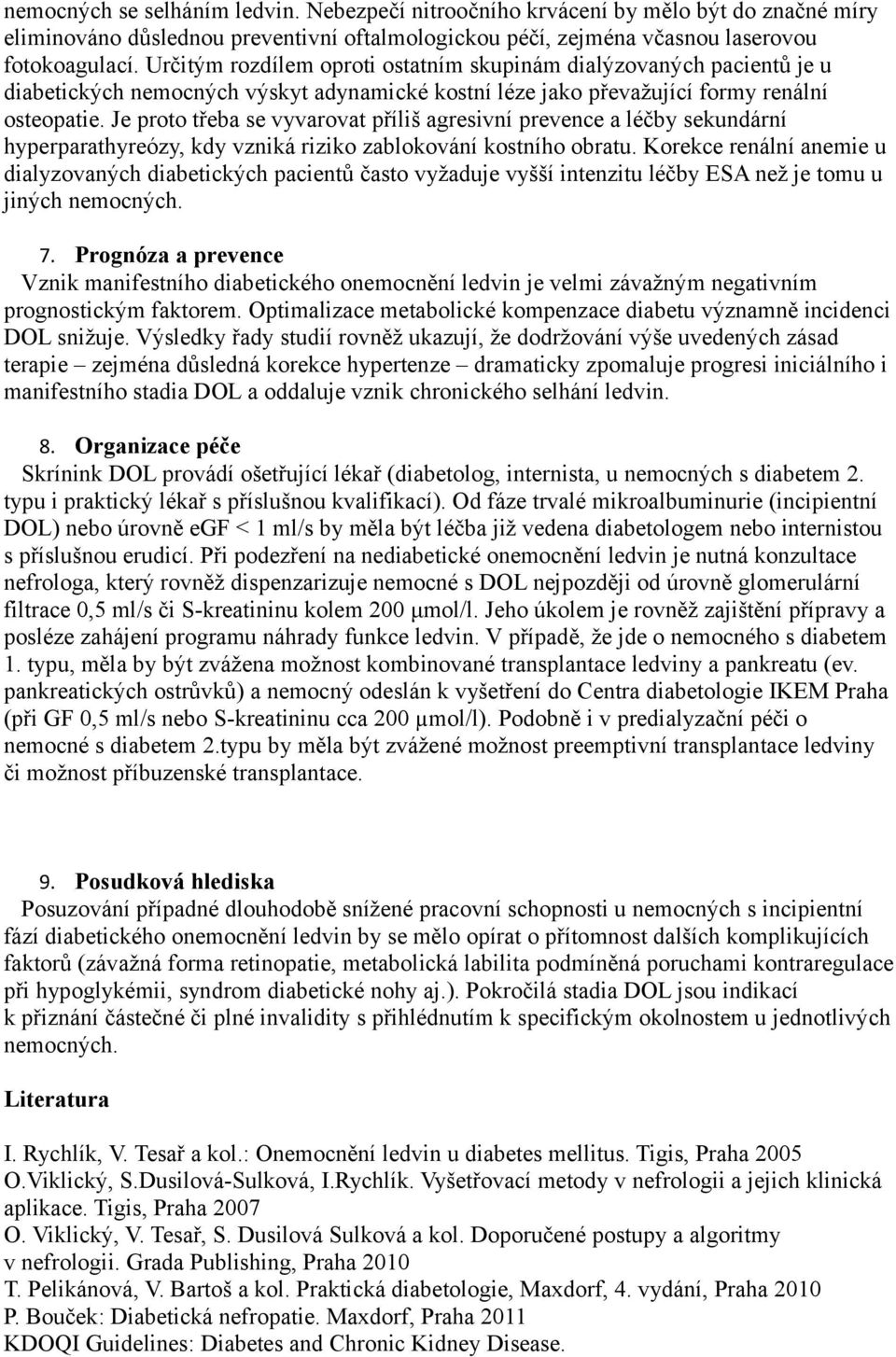 Je proto třeba se vyvarovat příliš agresivní prevence a léčby sekundární hyperparathyreózy, kdy vzniká riziko zablokování kostního obratu.