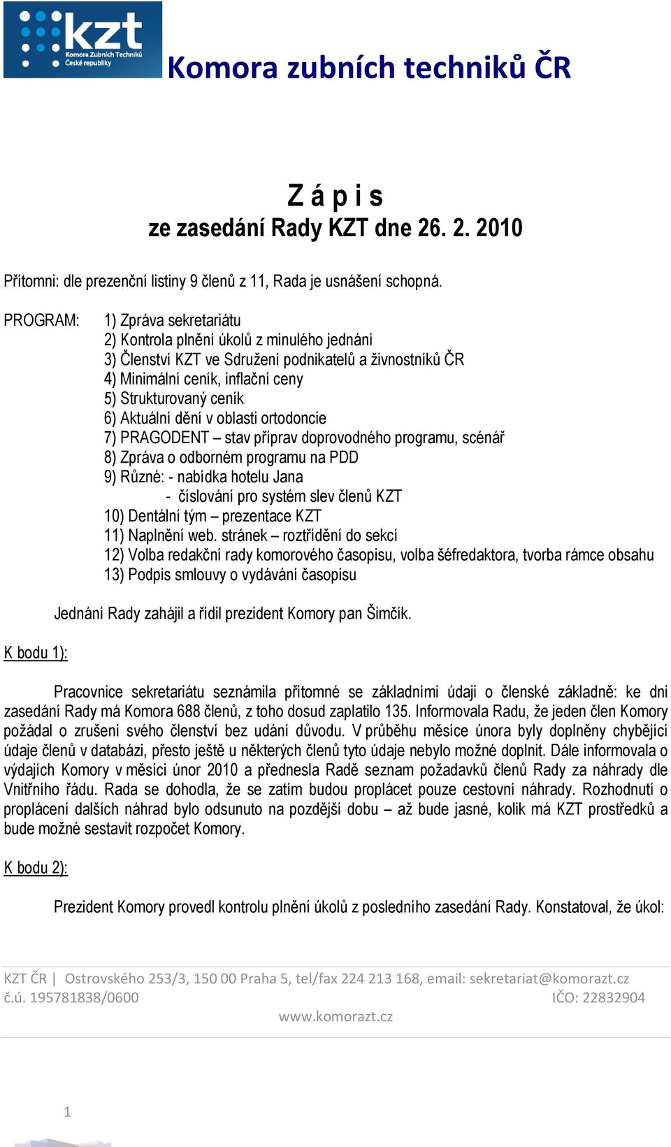 Aktuální dění v oblasti ortodoncie 7) PRAGODENT stav příprav doprovodného programu, scénář 8) Zpráva o odborném programu na PDD 9) Různé: - nabídka hotelu Jana - číslování pro systém slev členů KZT