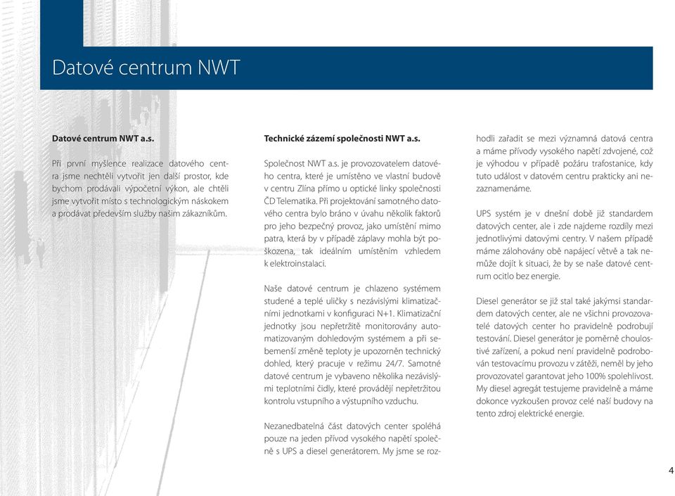 především služby našim zákazníkům. Technické zázemí společnosti NWT a.s. Společnost NWT a.s. je provozovatelem datového centra, které je umístěno ve vlastní budově v centru Zlína přímo u optické linky společnosti ČD Telematika.