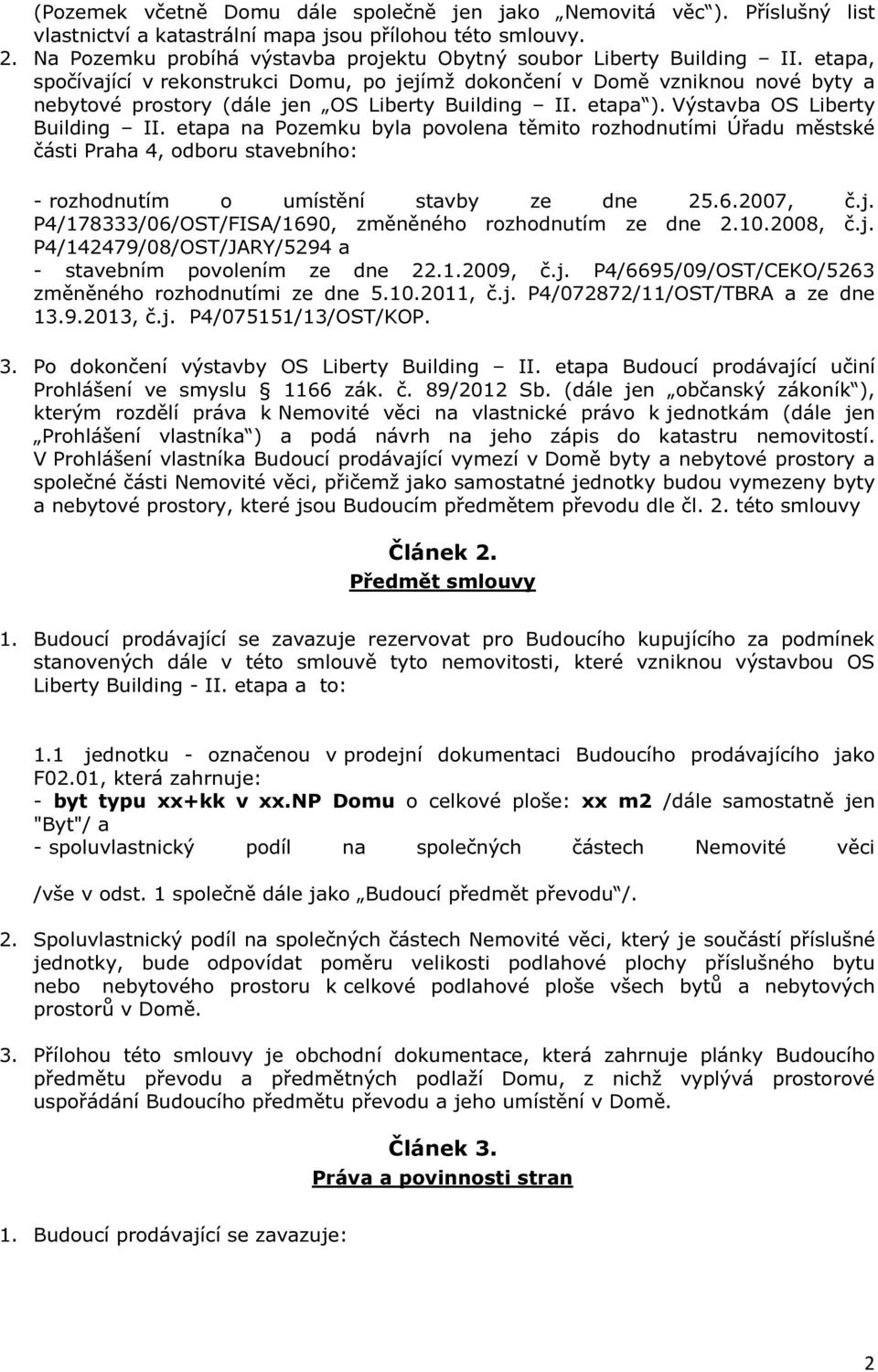 etapa, spočívající v rekonstrukci Domu, po jejímž dokončení v Domě vzniknou nové byty a nebytové prostory (dále jen OS Liberty Building II. etapa ). Výstavba OS Liberty Building II.