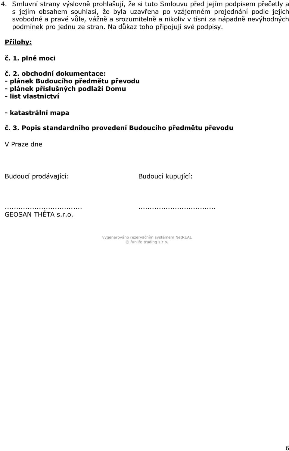 plné moci č. 2. obchodní dokumentace: - plánek Budoucího předmětu převodu - plánek příslušných podlaží Domu - list vlastnictví - katastrální mapa č. 3.