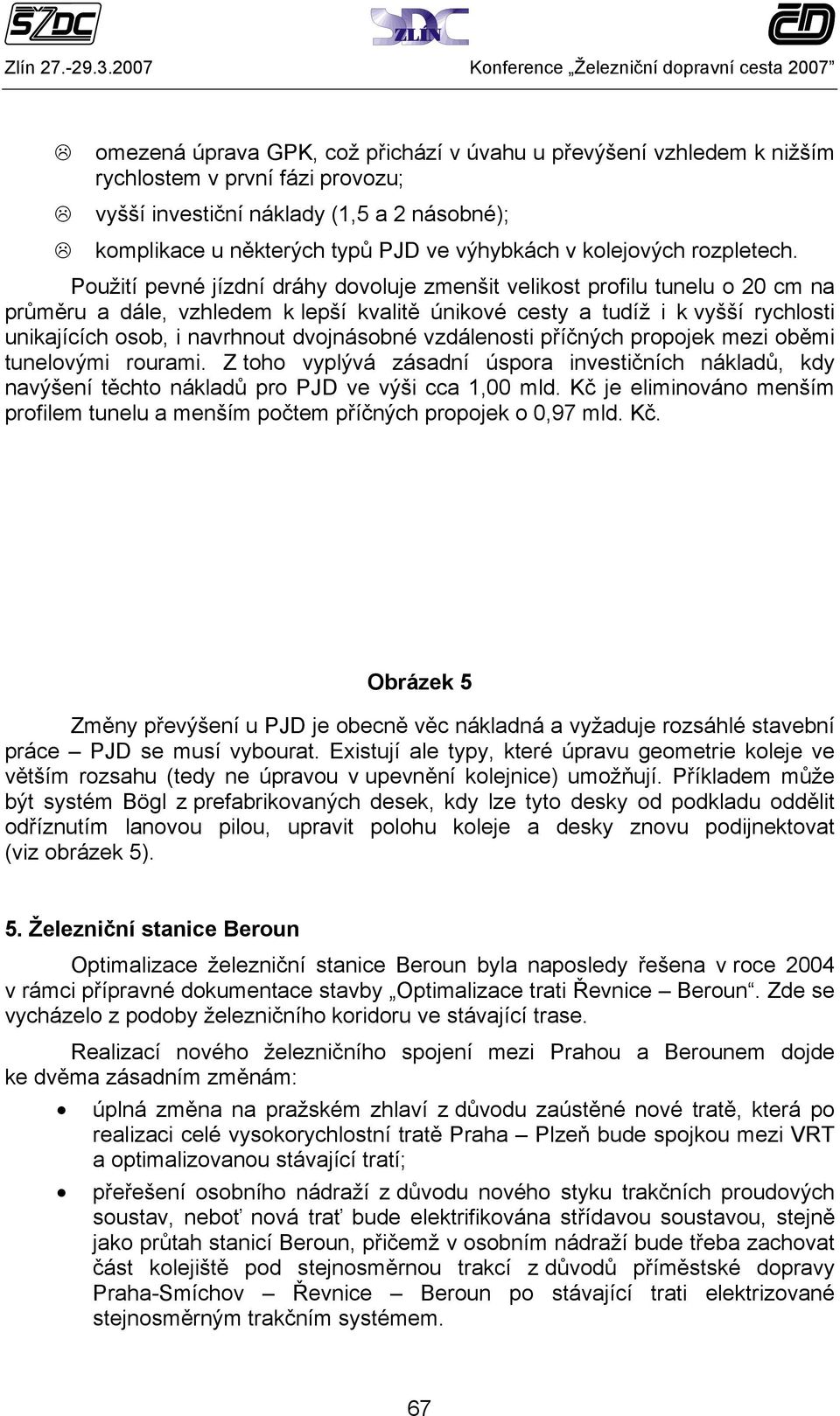 Použití pevné jízdní dráhy dovoluje zmenšit velikost profilu tunelu o 20 cm na průměru a dále, vzhledem k lepší kvalitě únikové cesty a tudíž i k vyšší rychlosti unikajících osob, i navrhnout