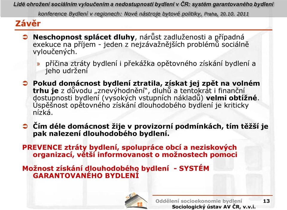 tentokrát i finanční dostupnosti bydlení (vysokých vstupních nákladů) velmi obtížné. Úspěšnost opětovného získání dlouhodobého bydlení je kriticky nízká.