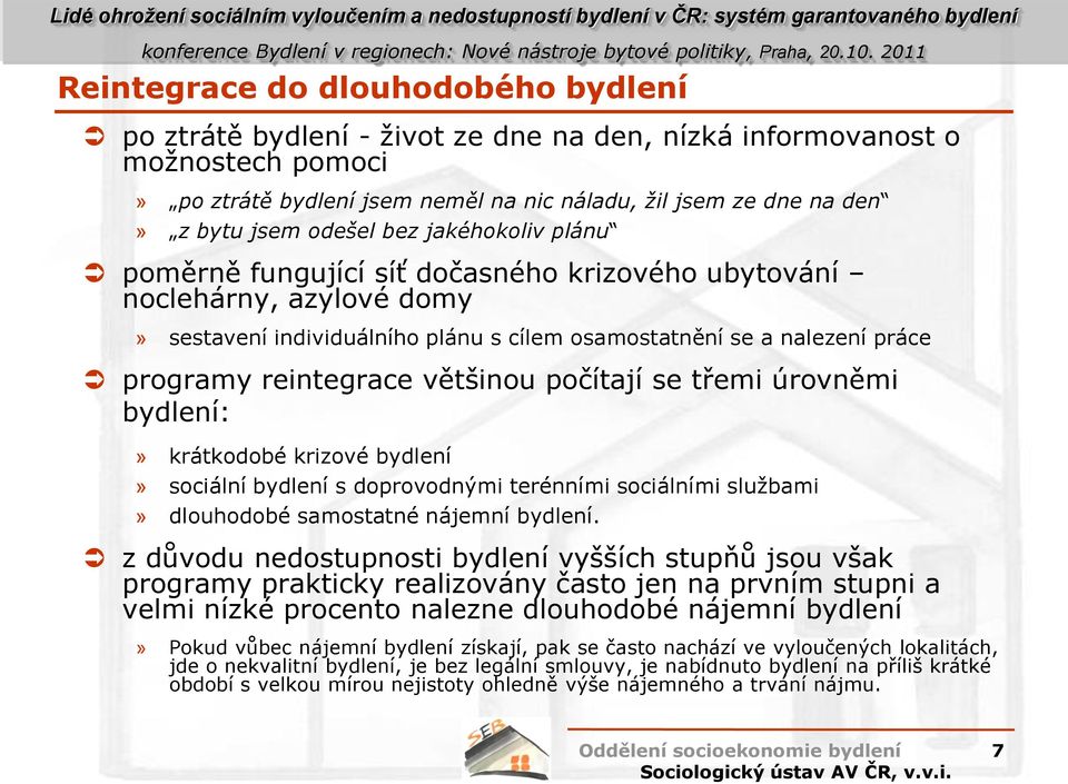 reintegrace většinou počítají se třemi úrovněmi bydlení:» krátkodobé krizové bydlení» sociální bydlení s doprovodnými terénními sociálními službami» dlouhodobé samostatné nájemní bydlení.