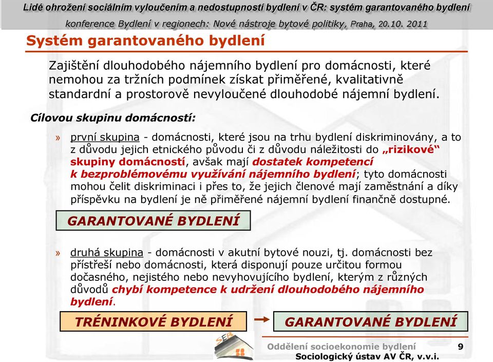 Cílovou skupinu domácností:» první skupina - domácnosti, které jsou na trhu bydlení diskriminovány, a to z důvodu jejich etnického původu či z důvodu náležitosti do rizikové skupiny domácností, avšak