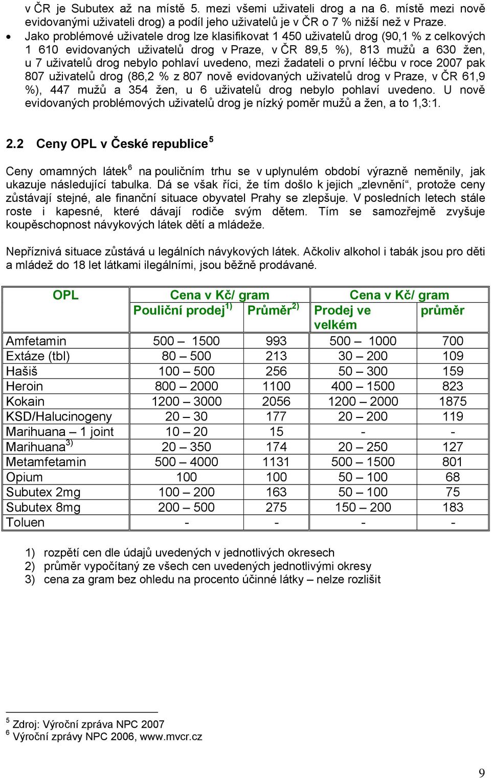 uvedeno, mezi žadateli o první léčbu v roce 2007 pak 807 uživatelů drog (86,2 % z 807 nově evidovaných uživatelů drog v Praze, v ČR 61,9 %), 447 mužů a 354 žen, u 6 uživatelů drog nebylo pohlaví