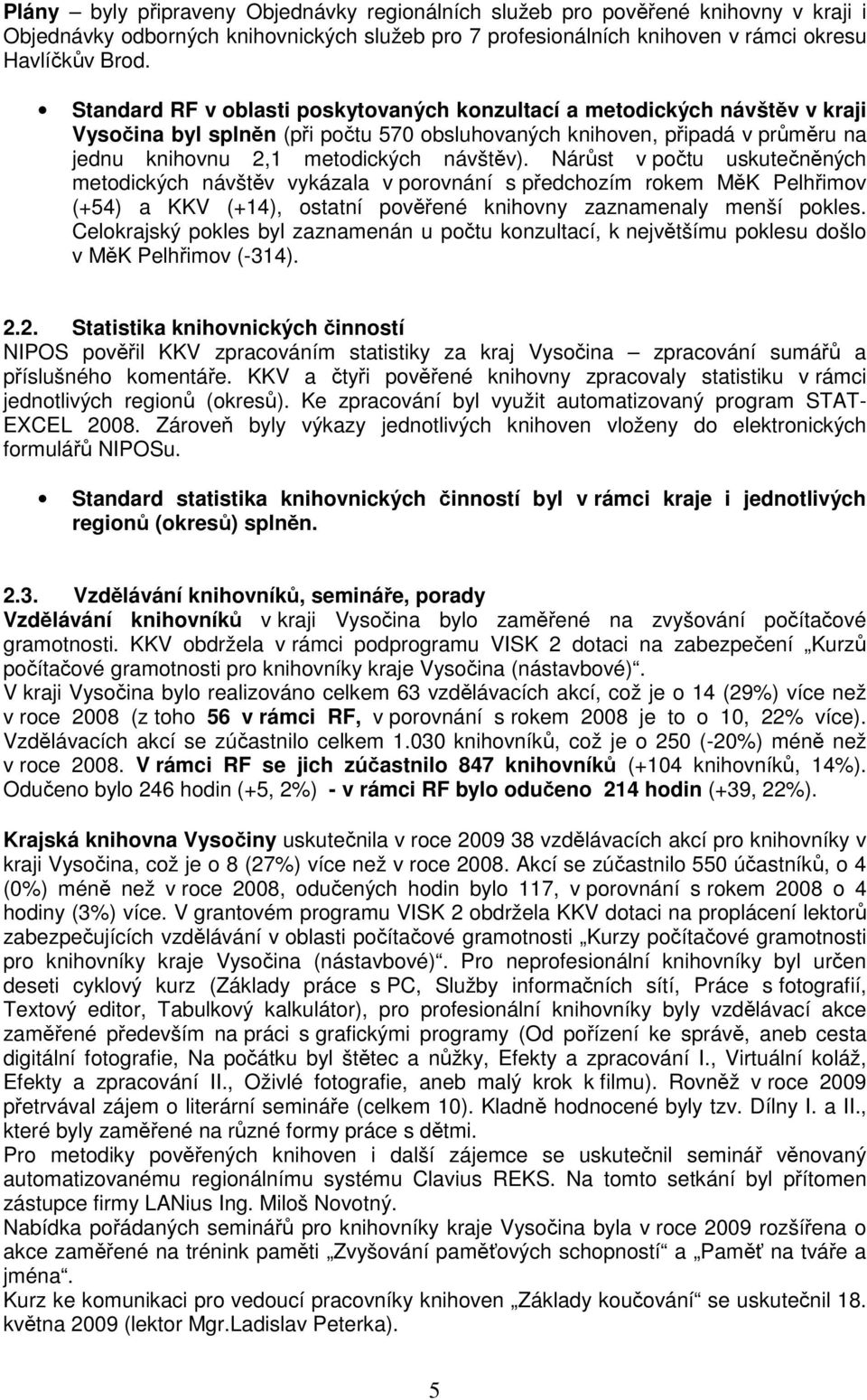 Nárůst v počtu uskutečněných metodických návštěv vykázala v porovnání s předchozím rokem MěK Pelhřimov (+54) a KKV (+14), ostatní pověřené knihovny zaznamenaly menší pokles.