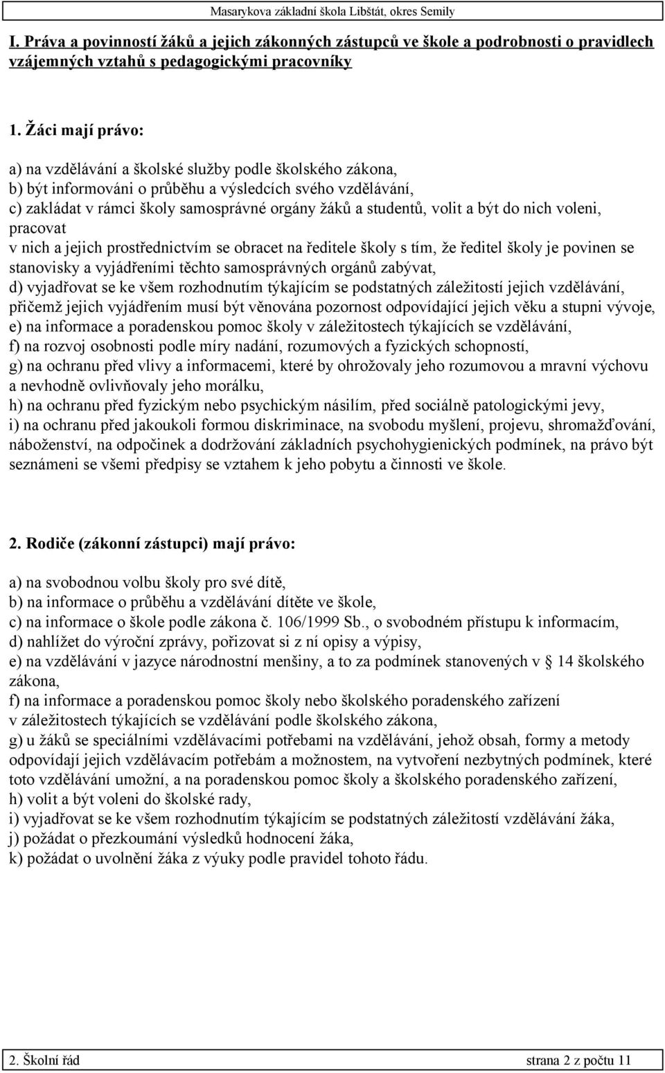 volit a být do nich voleni, pracovat v nich a jejich prostřednictvím se obracet na ředitele školy s tím, že ředitel školy je povinen se stanovisky a vyjádřeními těchto samosprávných orgánů zabývat,