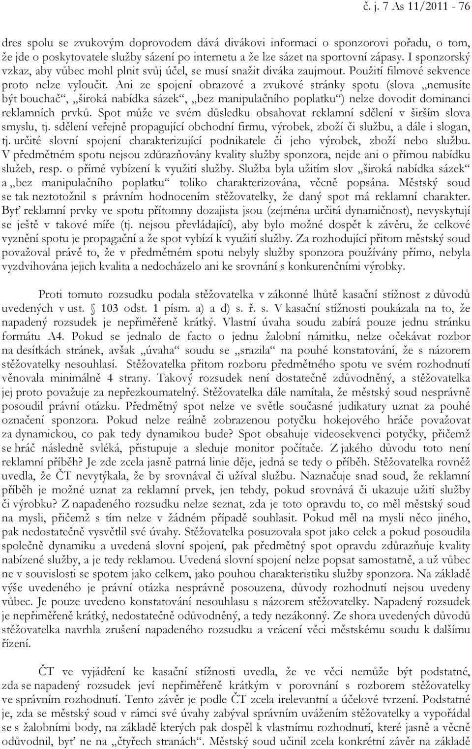 Ani ze spojení obrazové a zvukové stránky spotu (slova nemusíte být bouchač, široká nabídka sázek, bez manipulačního poplatku ) nelze dovodit dominanci reklamních prvků.