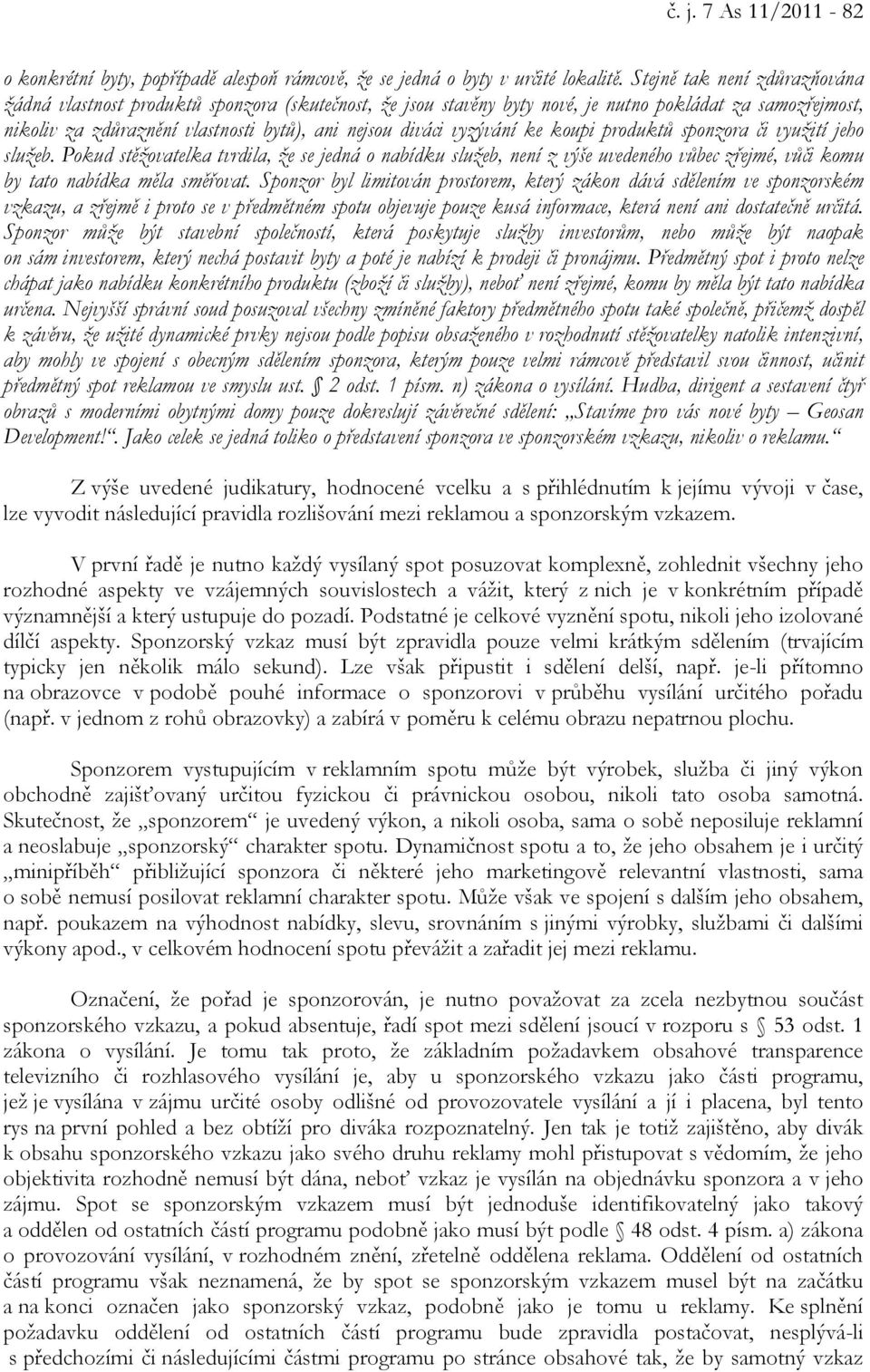 vyzývání ke koupi produktů sponzora či využití jeho služeb. Pokud stěžovatelka tvrdila, že se jedná o nabídku služeb, není z výše uvedeného vůbec zřejmé, vůči komu by tato nabídka měla směřovat.