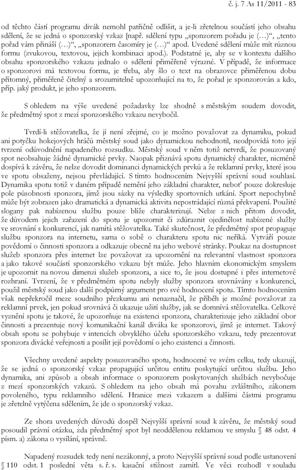 V případě, že informace o sponzorovi má textovou formu, je třeba, aby šlo o text na obrazovce přiměřenou dobu přítomný, přiměřeně čitelný a srozumitelně upozorňující na to, že pořad je sponzorován a